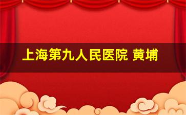 上海第九人民医院 黄埔